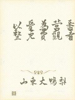 以爱为营番外完整免费观看全集