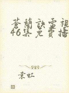 苍兰诀电视剧第46集免费播放流畅