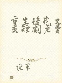 重生后我又飒又爽短剧免费观看全集在线播放