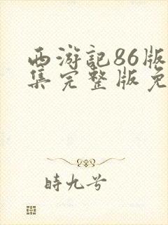 西游记86版全集完整版免费观看