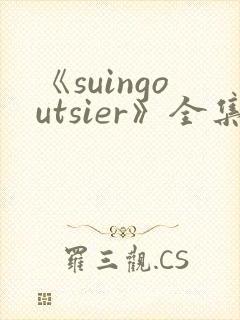 《suingoutsier》全集免费观看动漫