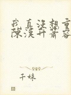 我真没想重生啊陈汉升萧容鱼