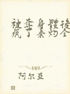 被夺身体后她杀疯了秦灼全集阅读