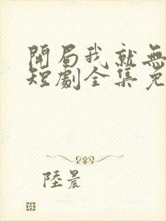 开局我就无敌了短剧全集免费观看