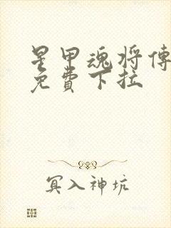 星甲魂将传漫画免费下拉