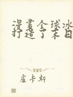 漫画全球冰封我打造了末日安全屋第一集