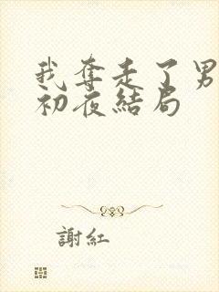 我夺走了男主的初夜结局