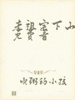 老祖宗下山短剧免费看