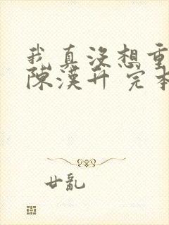 我真没想重生啊陈汉升 完本