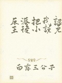 反派把我认成女主后小说免费阅读