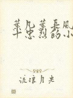 叶凡叶长风一门十忠烈的小说笔趣阁