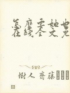 怎么要她也不够在线全文免费阅读笔趣阁第