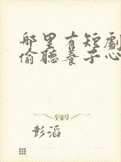 哪里有短剧全家偷听养子心声重生后我笑了