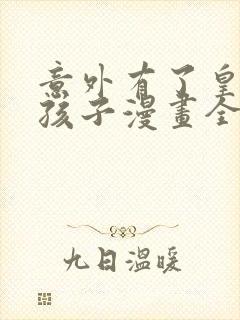 意外有了皇帝的孩子漫画全集免费