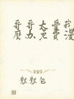 哥哥太爱我了怎么办免费漫画