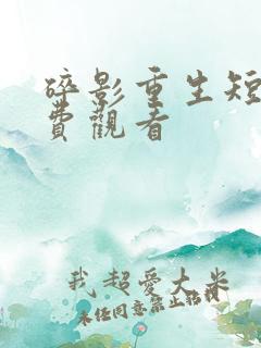 碎影重生短剧免费观看