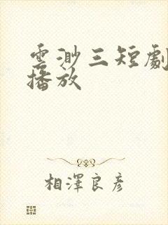 云渺三短剧免费播放