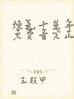 炼气十万年全集免费看完正版动漫