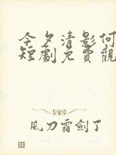 今夕清影何处寻短剧免费观看完整版