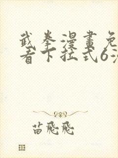 武拳漫画免费观看下拉式6漫画