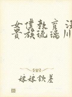 女仆教育 没落贵族琉璃川椿在线看