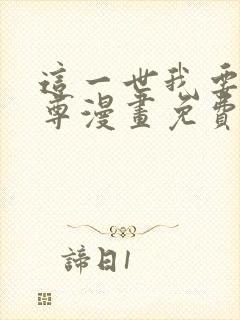 这一世我要当至尊漫画免费下拉