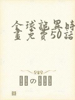 全球诡异时代漫画免费50话