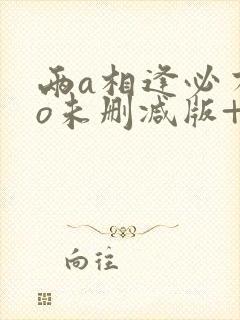 两a相逢必有一o未删减版+番外tx
