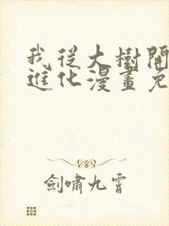 我从大树开始的进化漫画免费阅读