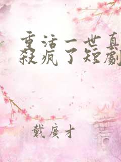 重活一世真少爷杀疯了短剧免费观看