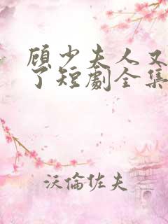 顾少夫人又虐渣了短剧全集