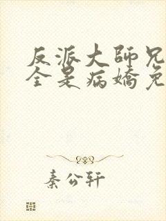 反派大师兄师妹全是病娇免费漫画下拉式