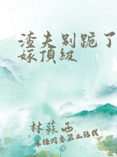 渣夫别跪了夫人嫁顶级