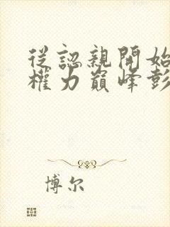 从认亲开始踏上权力巅峰彭远征全本阅读