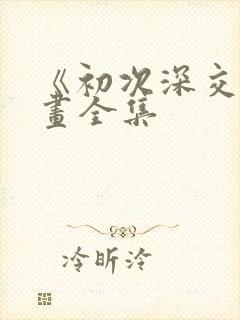 《初次深交》漫画全集