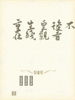 重生皇后不好惹在线观看