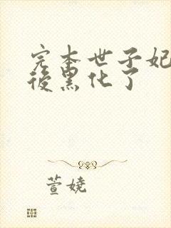 完本世子妃重生后黑化了