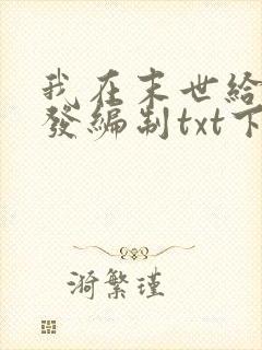 我在末世给主角发编制txt下载