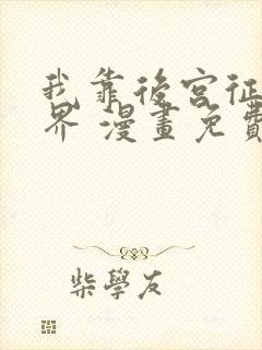 我靠后宫征服世界 漫画免费版