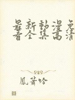 最新动漫免费观看全集高清