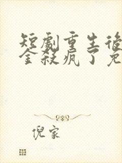 短剧重生后真千金杀疯了免费