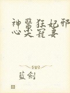 神医狂妃邪王的心尖宠妻