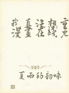 我真没想重生啊漫画在线免费看