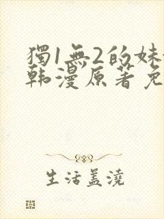 独1无2的妹妹韩漫原著免费阅读