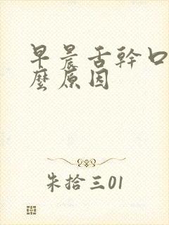 早晨舌干口苦什么原因