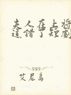 夫人在上将军知道错了短剧在线观看