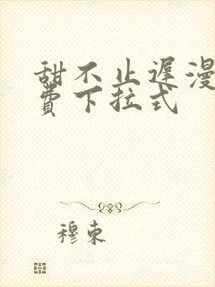 甜不止迟漫画免费下拉式