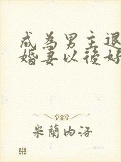 成为男主退亲未婚妻以后好看吗