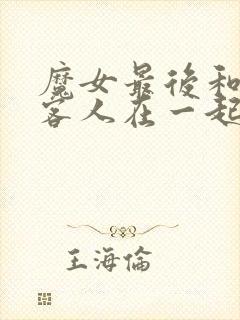 魔女最后和那个客人在一起动漫全集