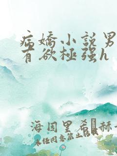 病娇小说男主占有欲极强h